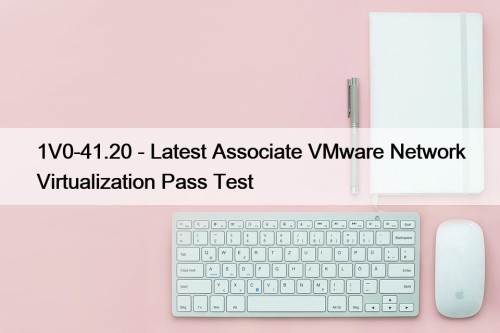 1V0-41.20 - Latest Associate VMware Network Virtualization Pass ...
